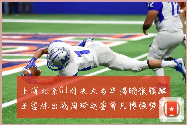 上海北京G1对决大名单揭晓张镇麟王哲林出战周琦赵睿曾凡博强势来袭